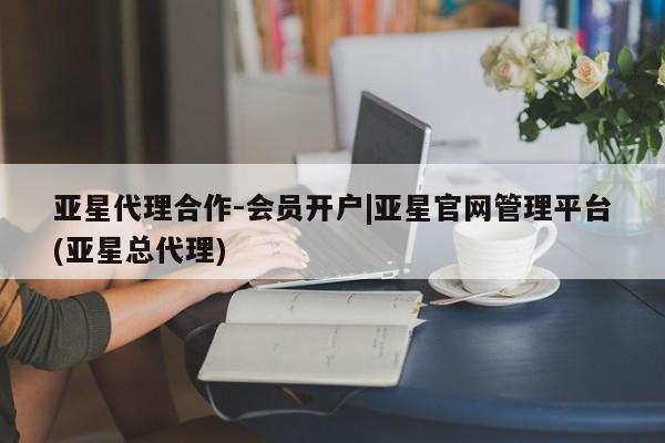 亚星app下载 亚星官网娱乐平台亚星代理合作-会员开户|亚星官网管理平台(亚星总代理)