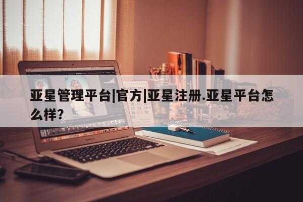 亚星app下载 亚星官网娱乐平台亚星管理平台|官方|亚星注册.亚星平台怎么样？