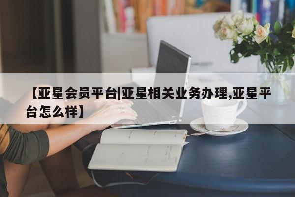 亚星app下载 亚星官网娱乐平台【亚星会员平台|亚星相关业务办理,亚星平台怎么样】
