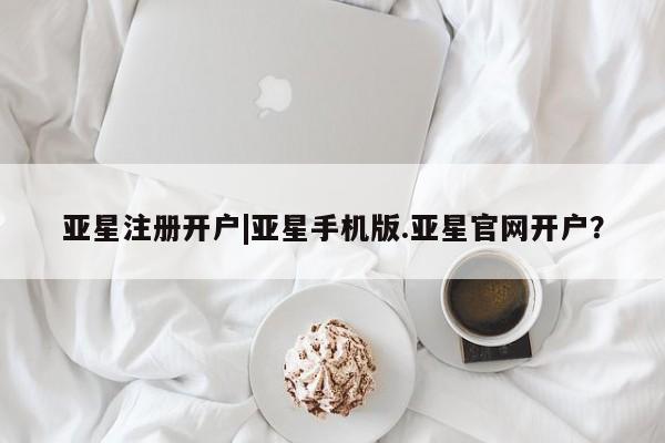亚星app下载 亚星官网娱乐平台亚星注册开户|亚星手机版.亚星官网开户？