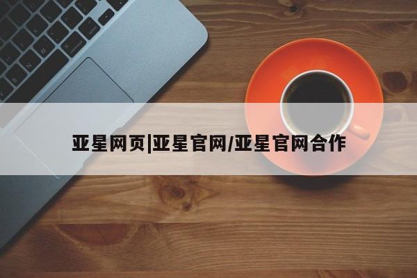 亚星app下载 亚星官网娱乐平台亚星网页|亚星官网/亚星官网合作