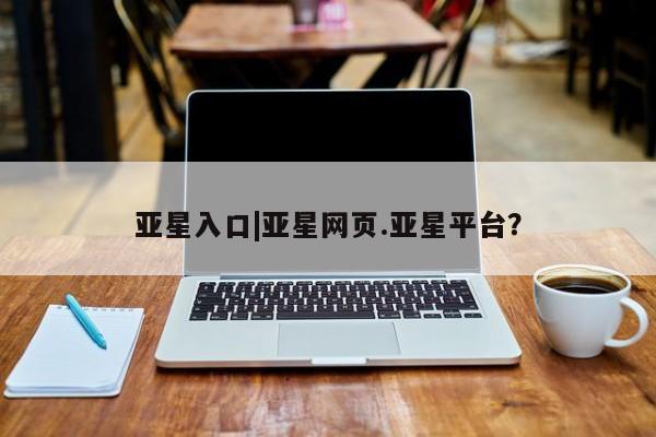 亚星app下载 亚星官网娱乐平台亚星入口|亚星网页.亚星平台？