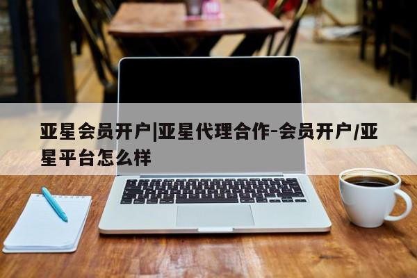 亚星app下载 亚星官网娱乐平台亚星会员开户|亚星代理合作-会员开户/亚星平台怎么样