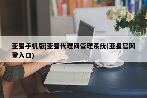 亚星app下载 亚星官网娱乐平台亚星手机版|亚星代理网管理系统(亚星官网登入口)
