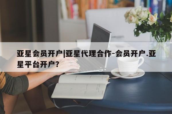 亚星app下载 亚星官网娱乐平台亚星会员开户|亚星代理合作-会员开户.亚星平台开户？