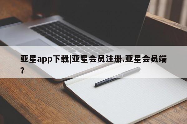 亚星app下载 亚星官网娱乐平台亚星app下载|亚星会员注册.亚星会员端？