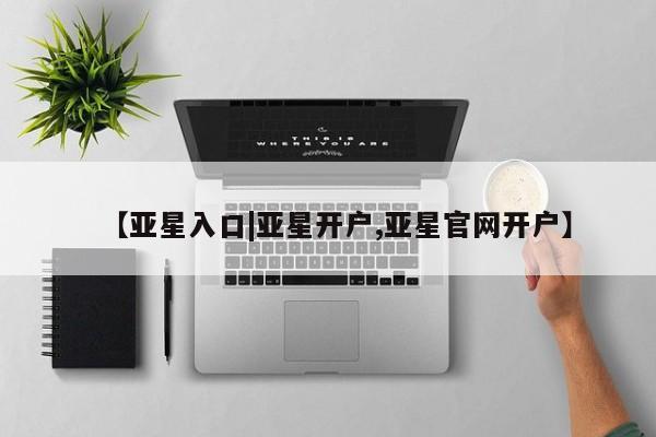 亚星app下载 亚星官网娱乐平台【亚星入口|亚星开户,亚星官网开户】