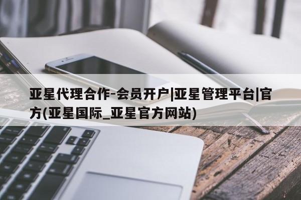 亚星app下载 亚星官网娱乐平台亚星代理合作-会员开户|亚星管理平台|官方(亚星国际_亚星官方网站)