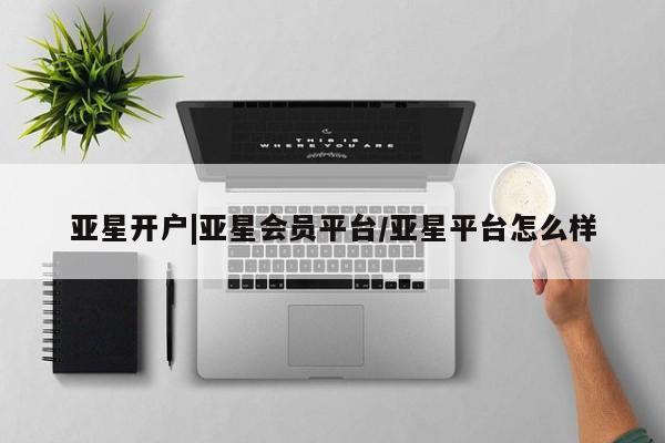 亚星app下载 亚星官网娱乐平台亚星开户|亚星会员平台/亚星平台怎么样