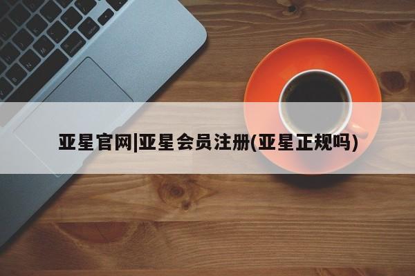 亚星app下载 亚星官网娱乐平台亚星官网|亚星会员注册(亚星正规吗)