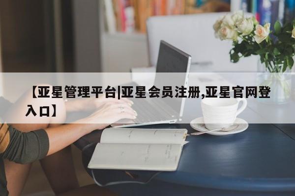 亚星app下载 亚星官网娱乐平台【亚星管理平台|亚星会员注册,亚星官网登入口】