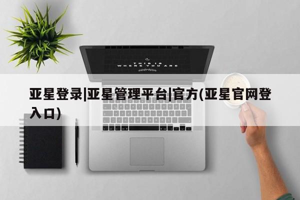 亚星app下载 亚星官网娱乐平台亚星登录|亚星管理平台|官方(亚星官网登入口)