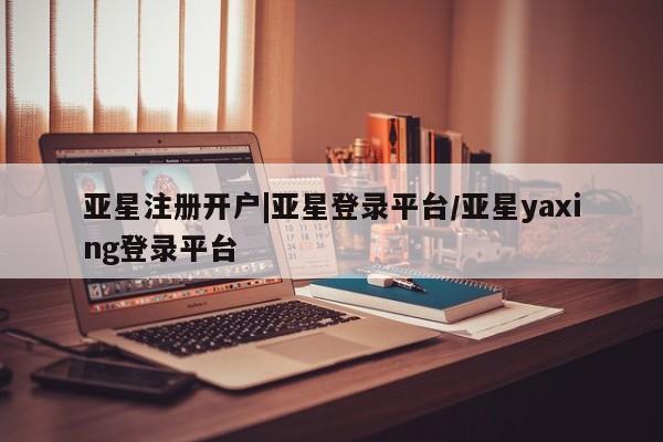 亚星app下载 亚星官网娱乐平台亚星注册开户|亚星登录平台/亚星yaxing登录平台