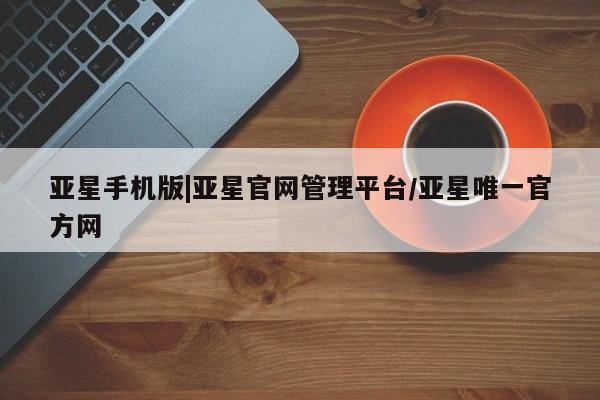 亚星app下载 亚星官网娱乐平台亚星手机版|亚星官网管理平台/亚星唯一官方网