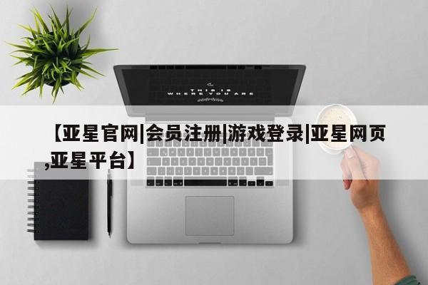 亚星app下载 亚星官网娱乐平台【亚星官网|会员注册|游戏登录|亚星网页,亚星平台】