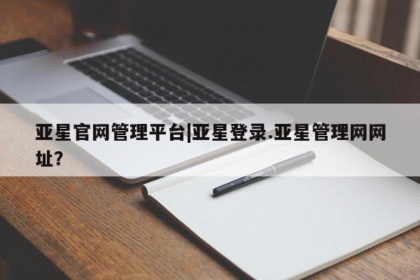 亚星app下载 亚星官网娱乐平台亚星官网管理平台|亚星登录.亚星管理网网址？