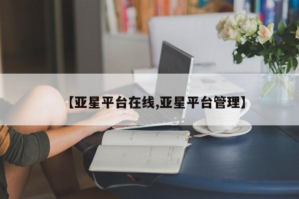 亚星app下载 亚星官网娱乐平台【亚星平台在线,亚星平台管理】