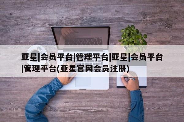 亚星app下载 亚星官网娱乐平台亚星|会员平台|管理平台|亚星|会员平台|管理平台(亚星官网会员注册)