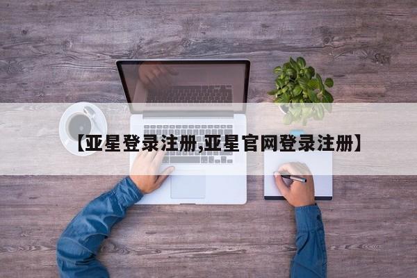 亚星app下载 亚星官网娱乐平台【亚星登录注册,亚星官网登录注册】